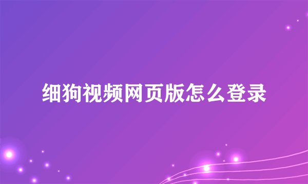 细狗视频网页版怎么登录