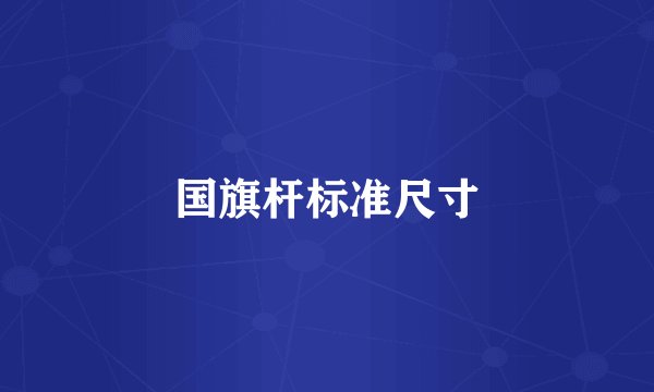 国旗杆标准尺寸