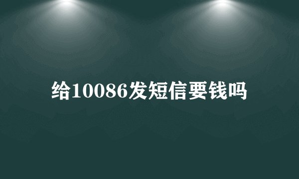 给10086发短信要钱吗