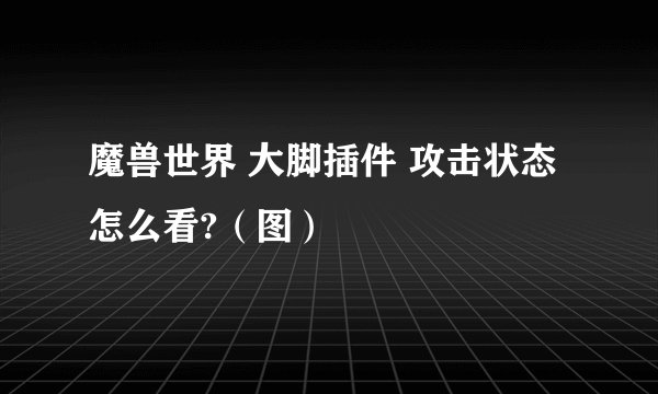 魔兽世界 大脚插件 攻击状态怎么看?（图）