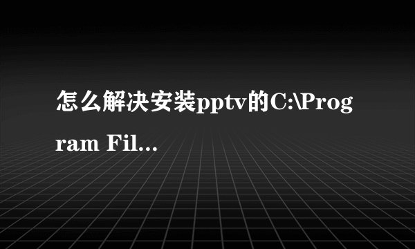 怎么解决安装pptv的C:\Program Files\Common Files\PPLiveNetwork拒绝访问？，急！