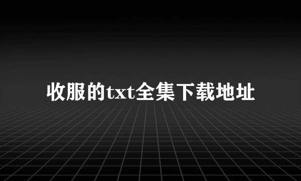 收服的txt全集下载地址