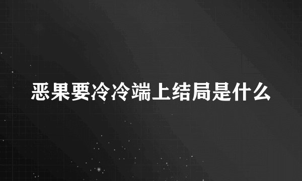 恶果要冷冷端上结局是什么