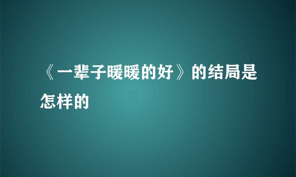 《一辈子暖暖的好》的结局是怎样的