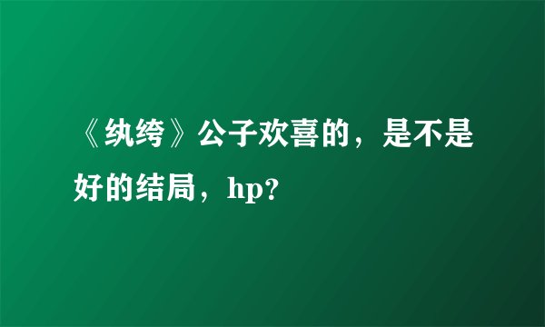 《纨绔》公子欢喜的，是不是好的结局，hp？