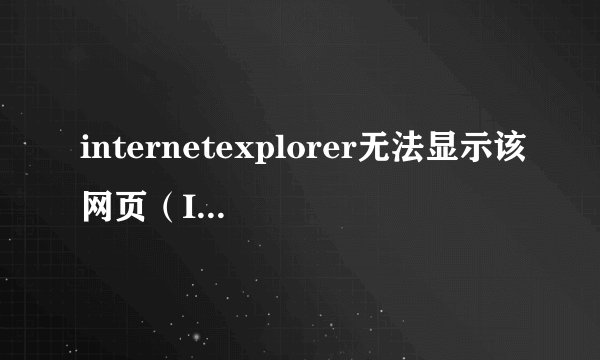 internetexplorer无法显示该网页（Internet无法显示该网页）