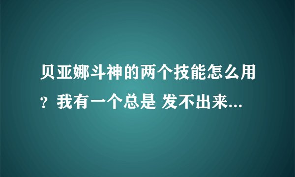 贝亚娜斗神的两个技能怎么用？我有一个总是 发不出来，不知道按那些控制键，哪位好心人告诉我