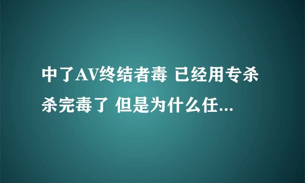 中了AV终结者毒 已经用专杀杀完毒了 但是为什么任务管理器和 一健修复 还是弹不出来? 高手急急
