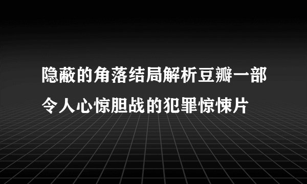 隐蔽的角落结局解析豆瓣一部令人心惊胆战的犯罪惊悚片