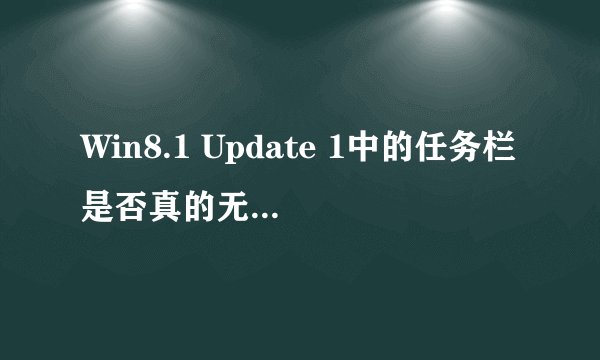 Win8.1 Update 1中的任务栏是否真的无处不在？