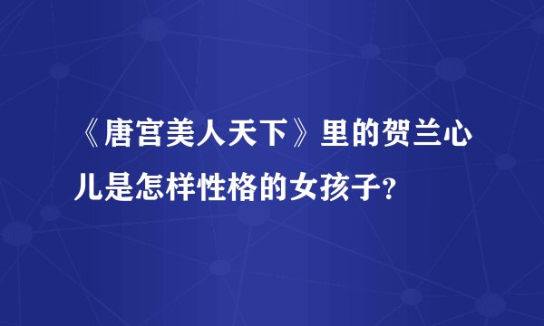 《唐宫美人天下》里的贺兰心儿是怎样性格的女孩子？