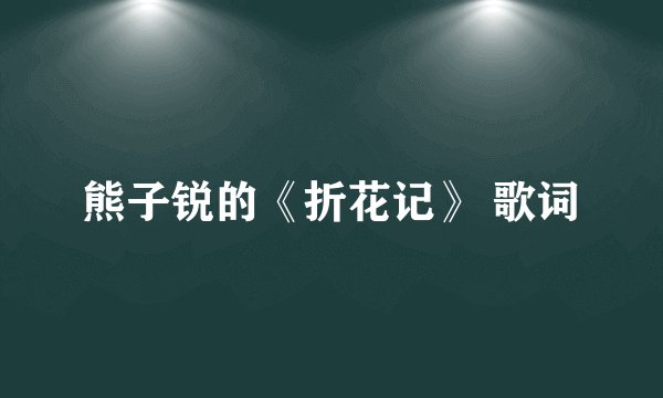 熊子锐的《折花记》 歌词
