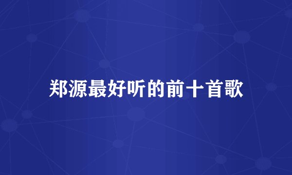 郑源最好听的前十首歌