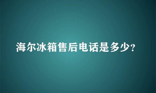 海尔冰箱售后电话是多少？