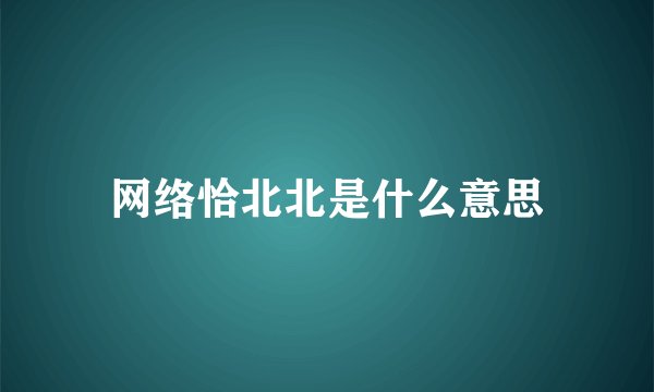 网络恰北北是什么意思