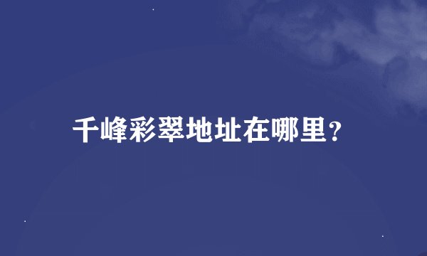 千峰彩翠地址在哪里？