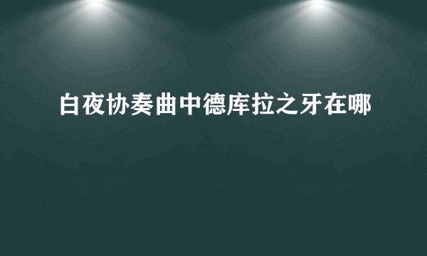 白夜协奏曲中德库拉之牙在哪