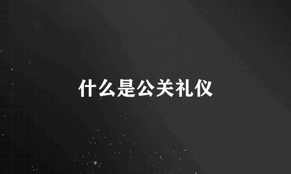 什么是公关礼仪