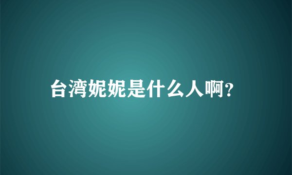 台湾妮妮是什么人啊？