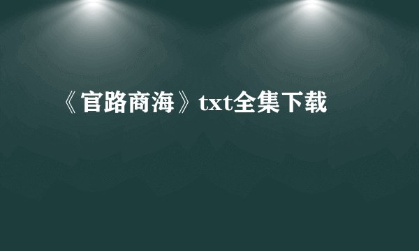 《官路商海》txt全集下载