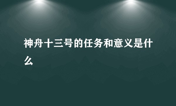 神舟十三号的任务和意义是什么