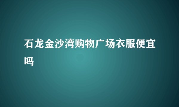 石龙金沙湾购物广场衣服便宜吗