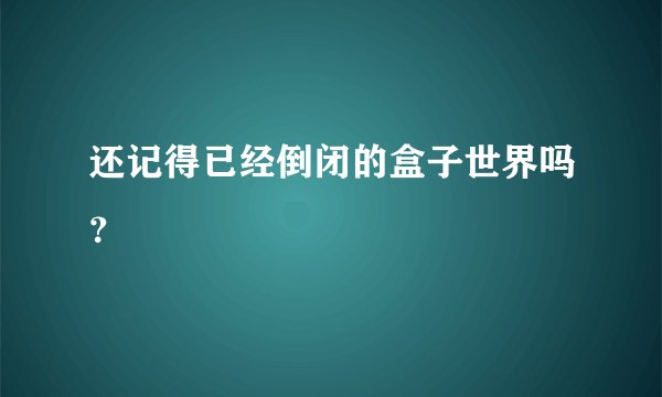 还记得已经倒闭的盒子世界吗？