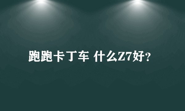 跑跑卡丁车 什么Z7好？