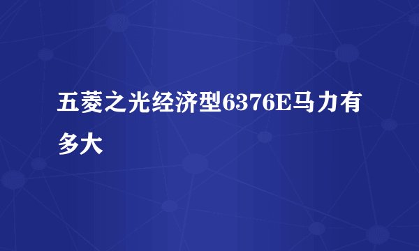 五菱之光经济型6376E马力有多大
