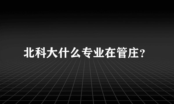 北科大什么专业在管庄？