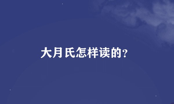 大月氏怎样读的？
