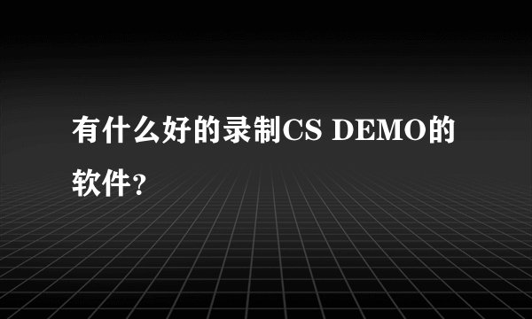 有什么好的录制CS DEMO的软件？