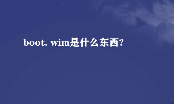boot. wim是什么东西?