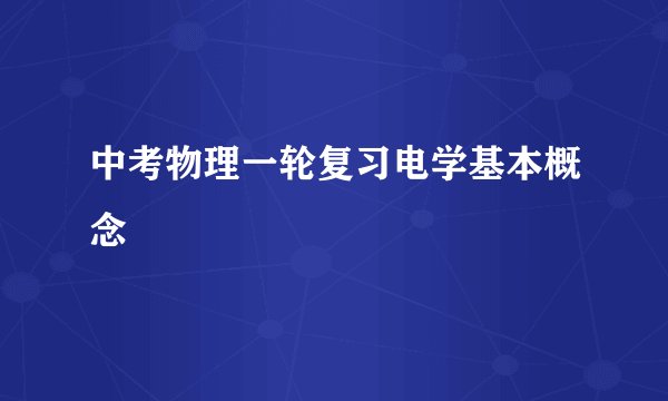 中考物理一轮复习电学基本概念