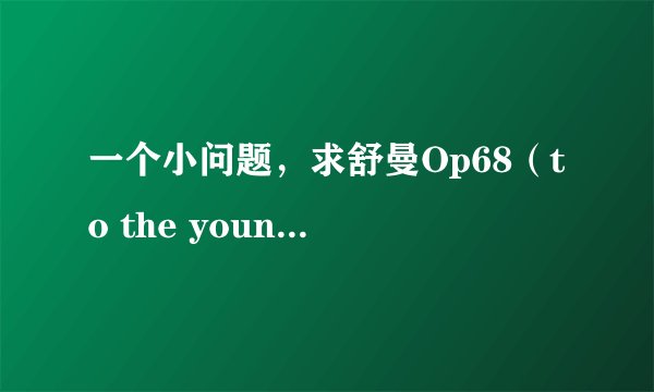 一个小问题，求舒曼Op68（to the young）的所有曲目名字