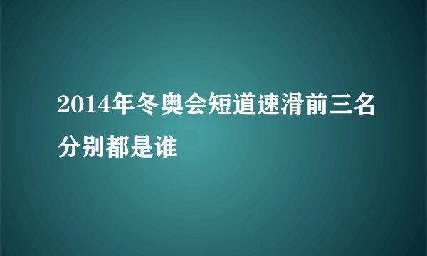 2014年冬奥会短道速滑前三名分别都是谁