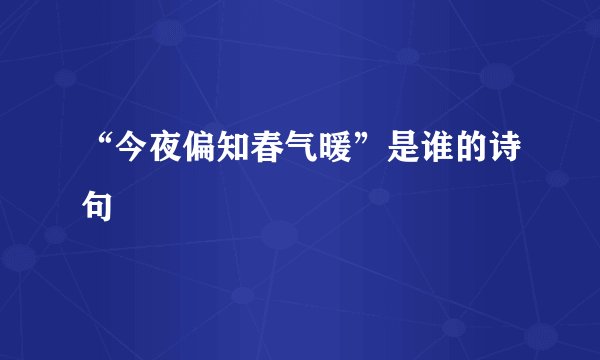 “今夜偏知春气暖”是谁的诗句﹖