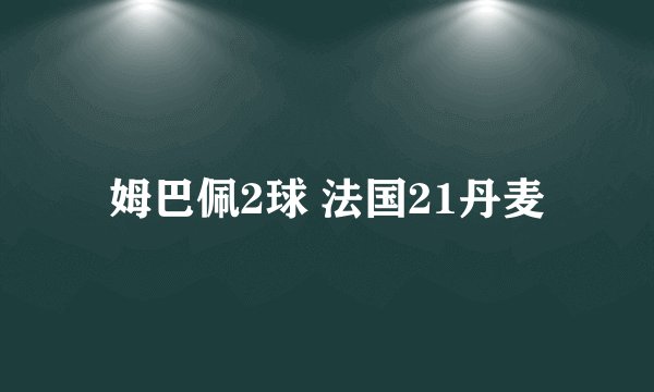 姆巴佩2球 法国21丹麦