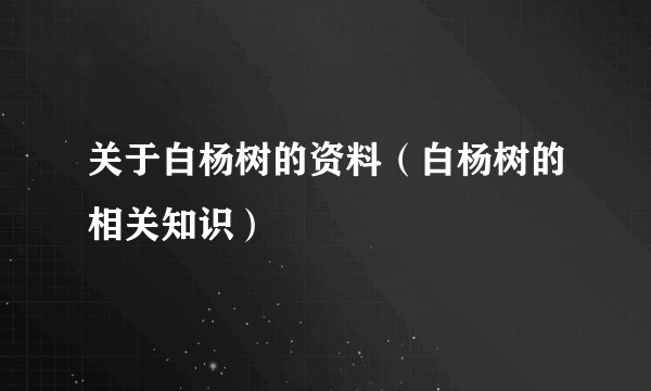关于白杨树的资料（白杨树的相关知识）