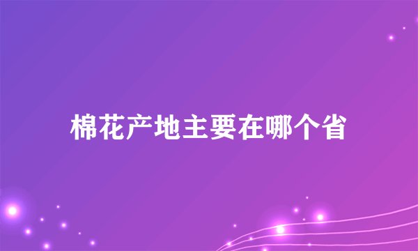 棉花产地主要在哪个省