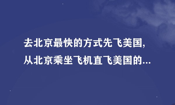 去北京最快的方式先飞美国,从北京乘坐飞机直飞美国的纽约全程需要多长时间？