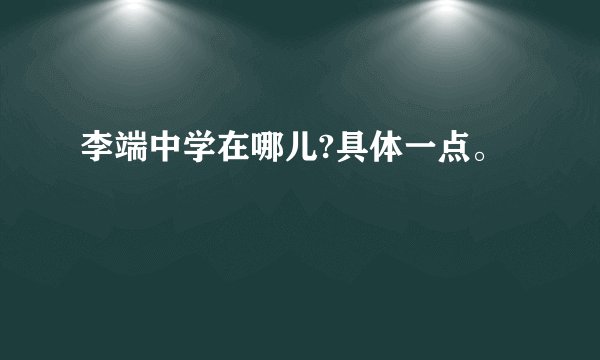 李端中学在哪儿?具体一点。