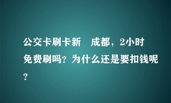 公交卡刷卡新規成都，2小时免费刷吗？为什么还是要扣钱呢？