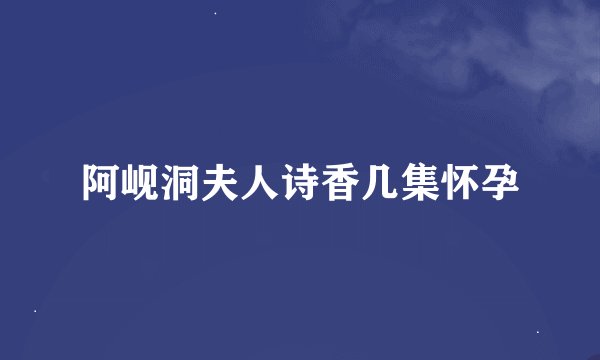 阿岘洞夫人诗香几集怀孕