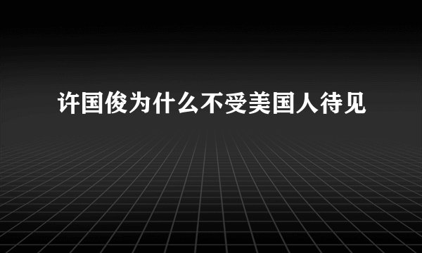 许国俊为什么不受美国人待见
