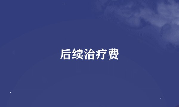 后续治疗费