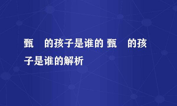 甄嬛的孩子是谁的 甄嬛的孩子是谁的解析