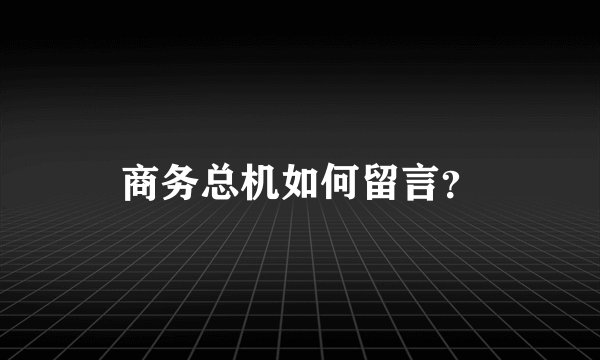 商务总机如何留言？