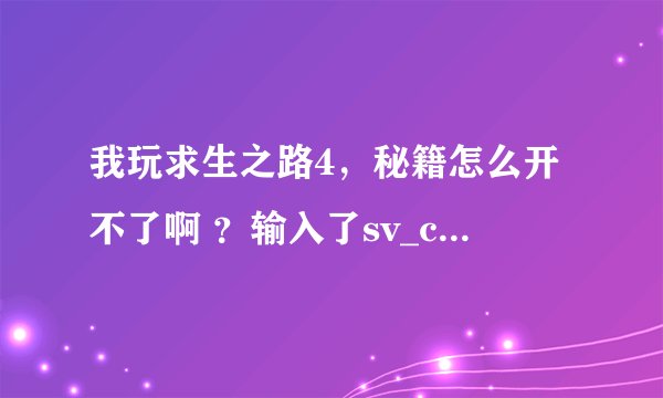 我玩求生之路4，秘籍怎么开不了啊 ？输入了sv_cheats 1。也没有英文提示