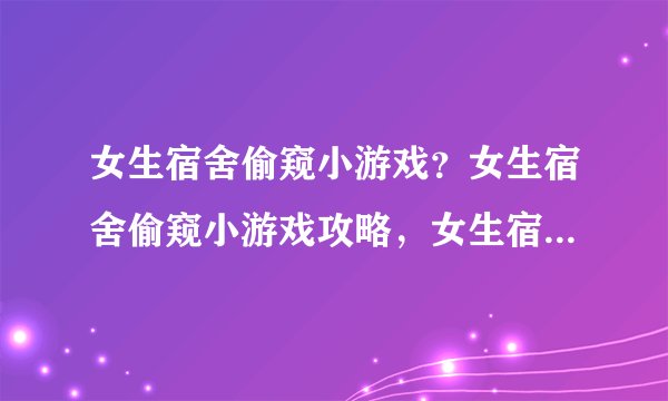 女生宿舍偷窥小游戏？女生宿舍偷窥小游戏攻略，女生宿舍偷窥小游戏下载？